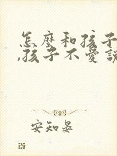 怎么和孩子沟通,孩子不爱说话