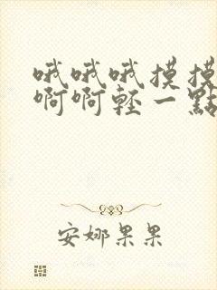 哦哦哦摸摸啊啊啊啊轻一点