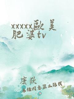 xxxxx欧美肥婆tv
