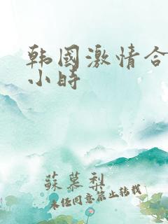 韩国激情合集3小时