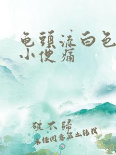 龟头流白色浓液小便痛