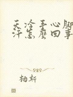 天冷手心脚心出汗怎么回事