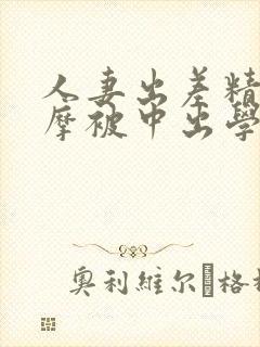 人妻出差精油按摩被中出学生18怎么玩