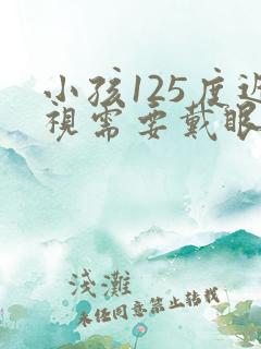 小孩125度近视需要戴眼镜吗