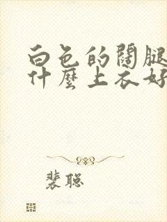 白色的阔腿裤配什么上衣好看