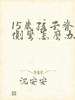 15岁孩子脊椎侧弯怎么办