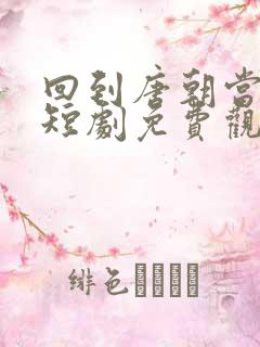 回到唐朝当太子短剧免费观看