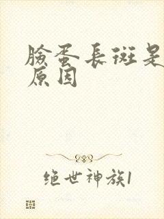 脸蛋长斑是什么原因