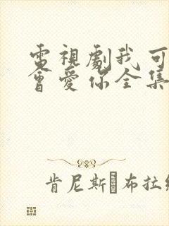 电视剧我可能不会爱你全集免费观看