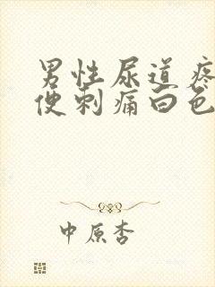 男性尿道疼痛小便刺痛白色液体