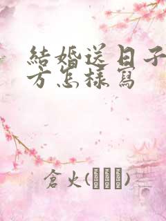 结婚送日子到女方怎样写