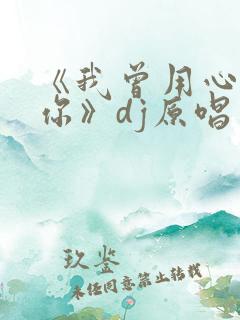 《我曾用心爱着你》dj原唱