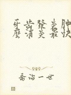 牙齿发炎肿痛怎么消炎最快