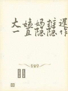 大姨妈推迟肚子一直隐隐作痛