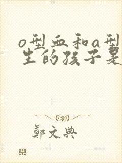 o型血和a型血生的孩子是什么血型