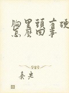 胸里头有硬块疼怎么回事