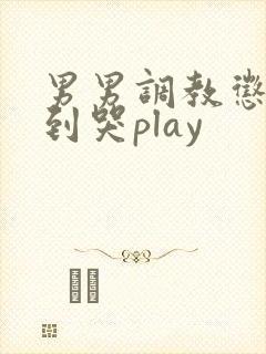 男男调教惩罚做到哭play