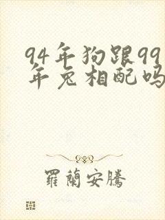 94年狗跟99年兔相配吗