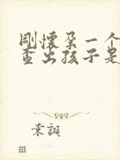 刚怀孕一个月能查出孩子是谁的吗