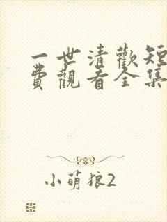 一世清欢短剧免费观看全集