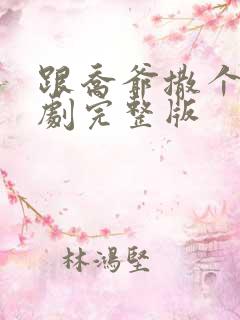 跟乔爷撒个娇短剧完整版