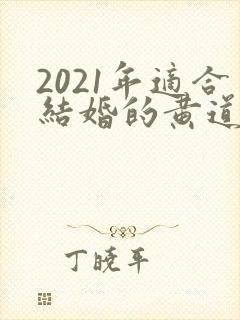 2021年适合结婚的黄道吉日