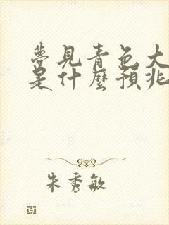 梦见青色大蟒蛇是什么预兆 女性