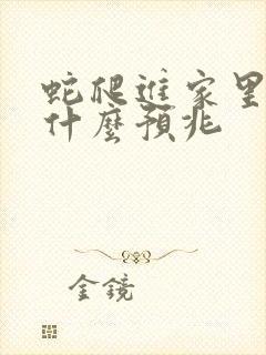 蛇爬进家里预示什么预兆