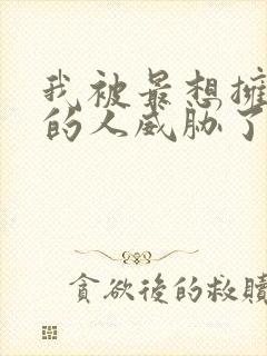 我被最想拥抱我的人威胁了无删减