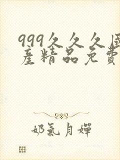 999久久久国产精品免费