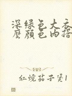 深绿色大衣配什么颜色内搭好看