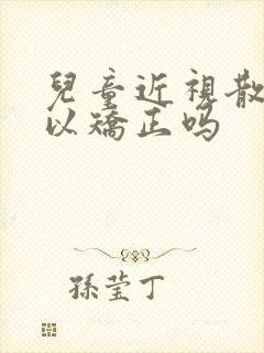 儿童近视散光可以矫正吗