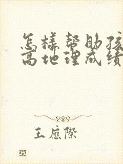 怎样帮助孩子提高地理成绩