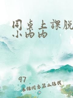 同桌上课脱我的小内内