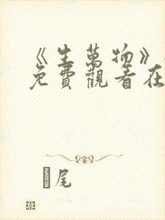 《生万物》全集免费观看在线播放高清