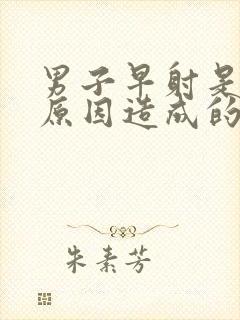 男子早射是什么原因造成的