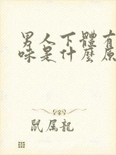 男人下体有点异味是什么原因