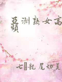 亚洲熟女高潮视频