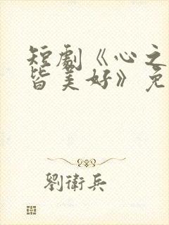 短剧《心之所向皆美好》免费观看
