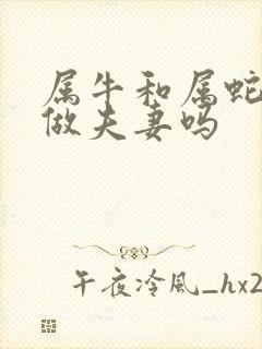 属牛和属蛇适合做夫妻吗