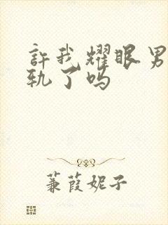 许我耀眼男主出轨了吗