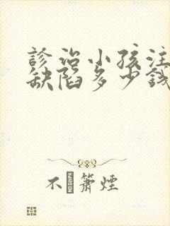 诊治小孩注意力缺陷多少钱