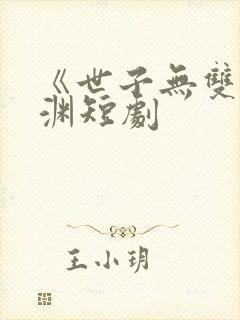 《世子无双》卫渊短剧