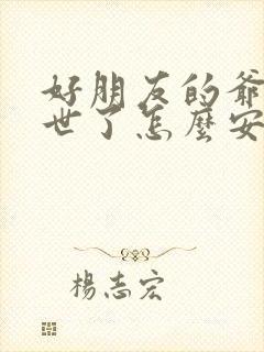 好朋友的爷爷过世了怎么安慰