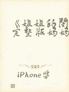 《姐姐的闺蜜》完整版妈妈的闺蜜