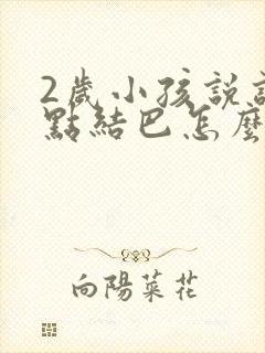 2岁小孩说话有点结巴怎么回事