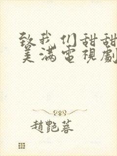 致我们甜甜的小美满电视剧