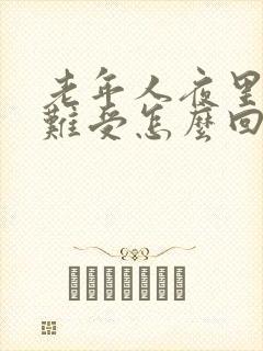 老年人夜里心里难受怎么回事