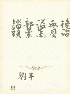 脑部溢血后遗症头晕怎么治疗