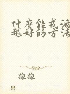 什么能戒酒越快越好的方法